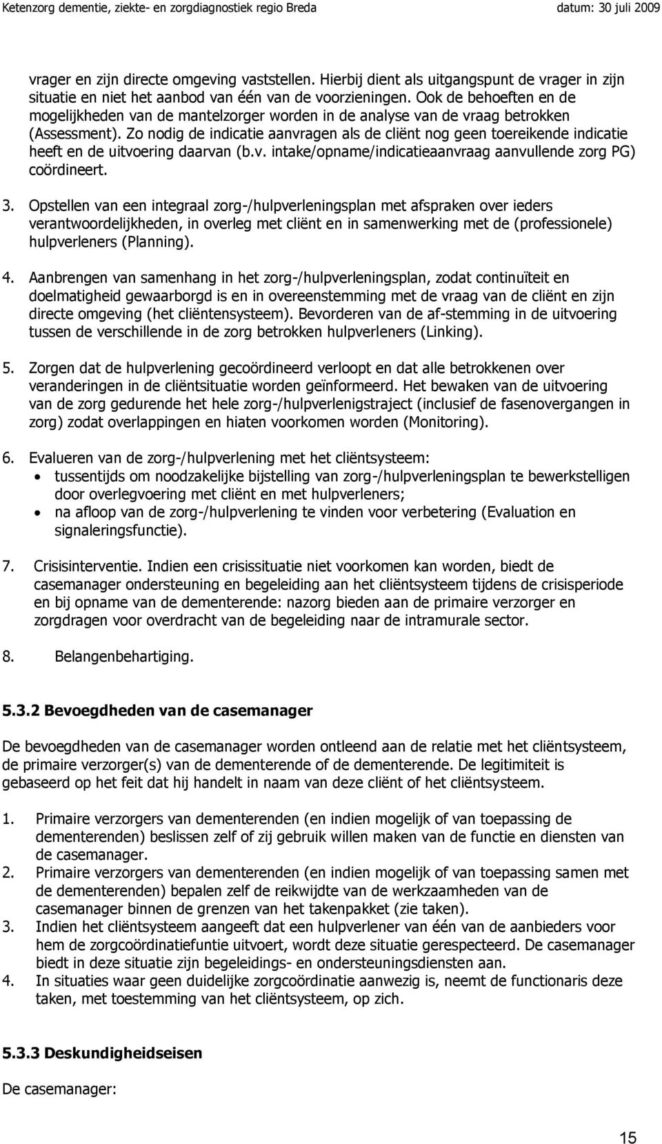 Zo nodig de indicatie aanvragen als de cliënt nog geen toereikende indicatie heeft en de uitvoering daarvan (b.v. intake/opname/indicatieaanvraag aanvullende zorg PG) coördineert. 3.