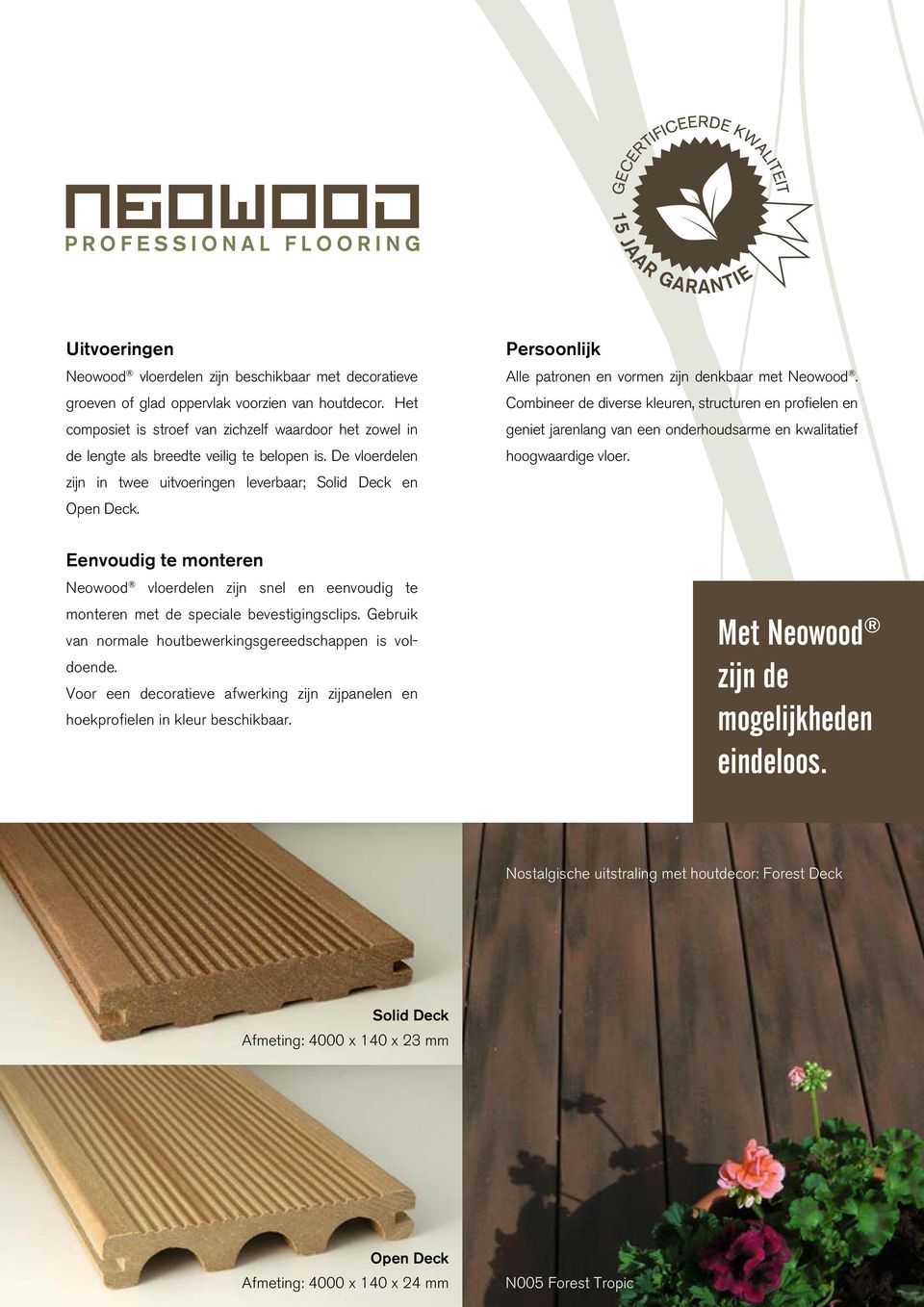 Persoonlijk Alle patronen en vormen zijn denkbaar met Neowood. Combineer de diverse kleuren, structuren en profielen en geniet jarenlang van een onderhoudsarme en kwalitatief hoogwaardige vloer.