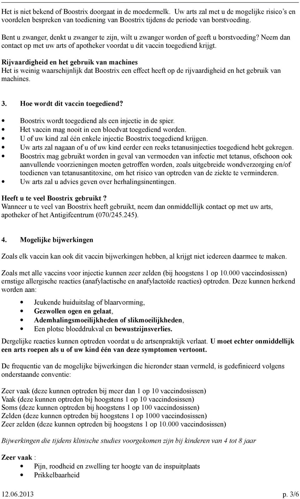 Rijvaardigheid en het gebruik van machines Het is weinig waarschijnlijk dat Boostrix een effect heeft op de rijvaardigheid en het gebruik van machines. 3. Hoe wordt dit vaccin toegediend?