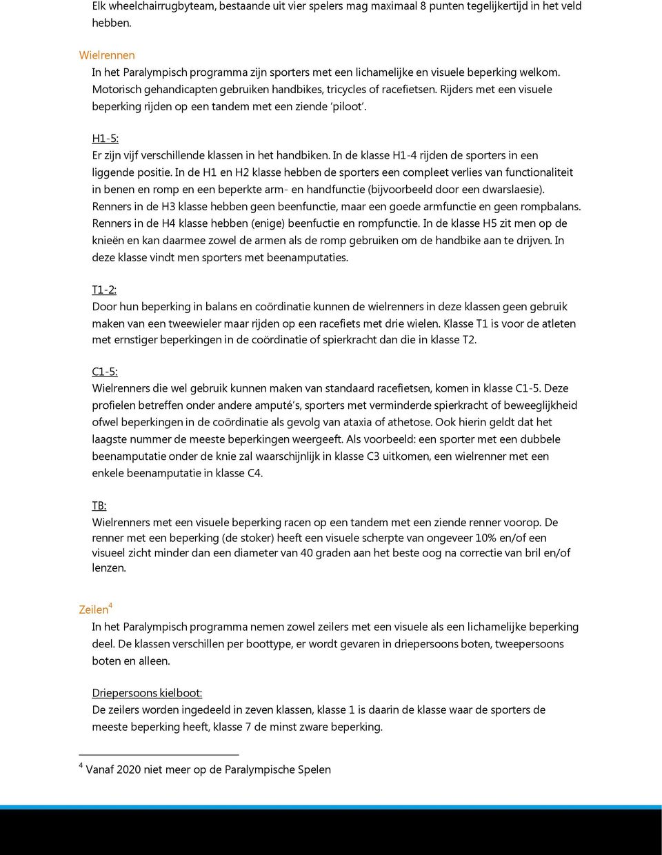 Rijders met een visuele beperking rijden op een tandem met een ziende piloot. H1-5: Er zijn vijf verschillende klassen in het handbiken. In de klasse H1-4 rijden de sporters in een liggende positie.