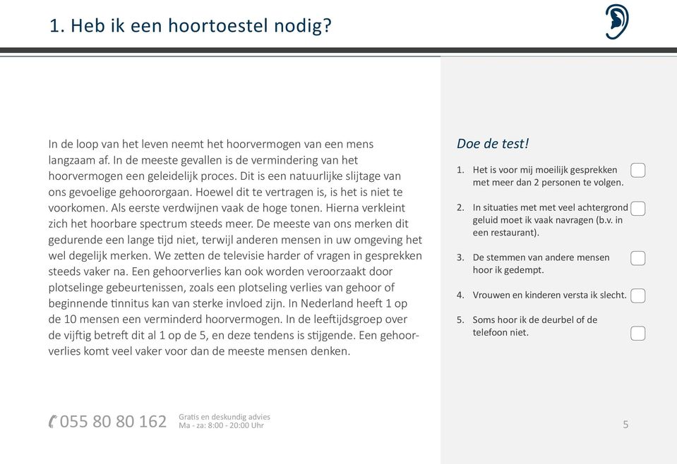 Hierna verkleint zich het hoorbare spectrum steeds meer. De meeste van ons merken dit gedurende een lange tijd niet, terwijl anderen mensen in uw omgeving het wel degelijk merken.