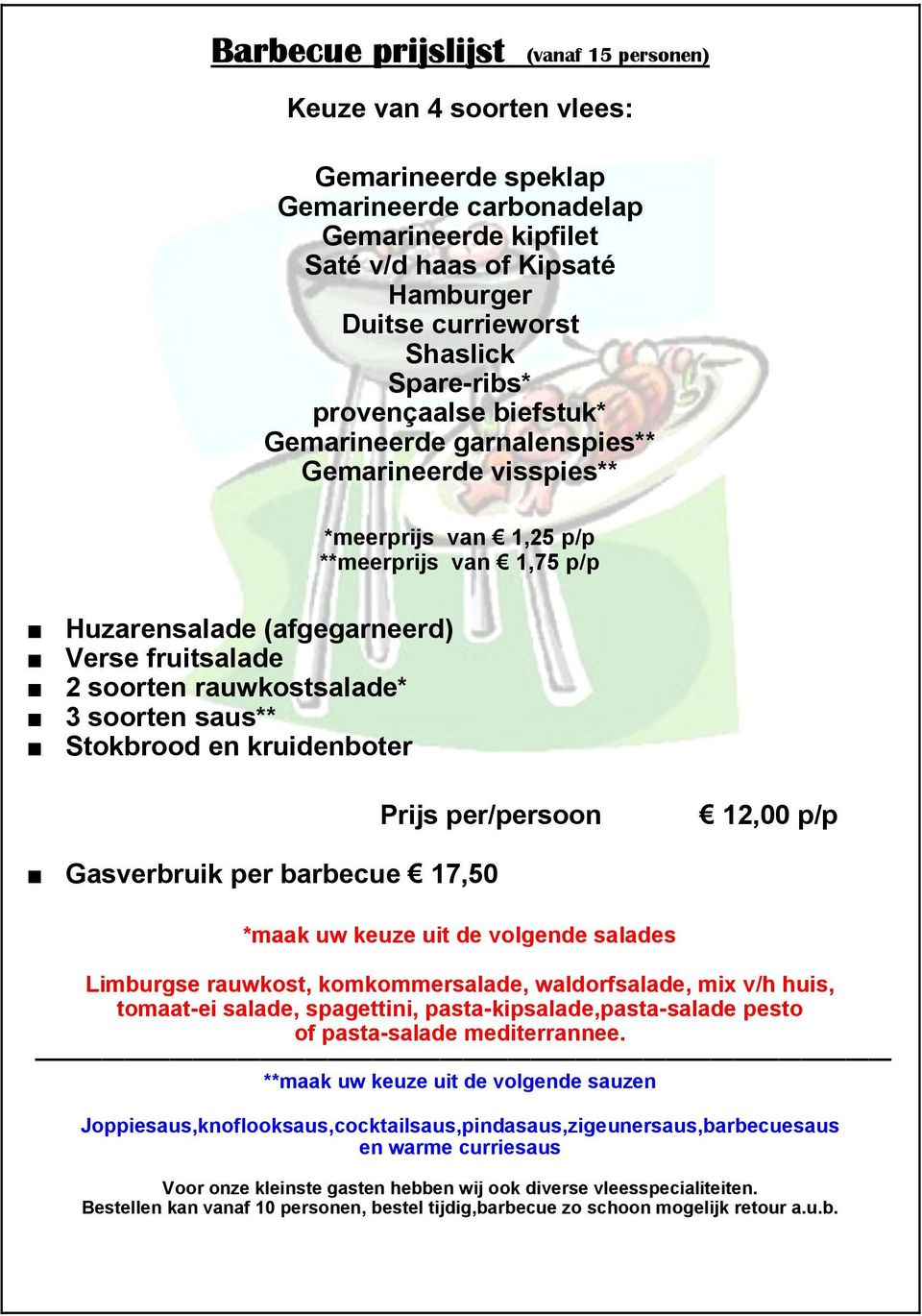 rauwkostsalade* 3 soorten saus** Stokbrood en kruidenboter Prijs per/persoon 12,00 p/p Gasverbruik per barbecue 17,50 *maak uw keuze uit de volgende salades Limburgse rauwkost, komkommersalade,