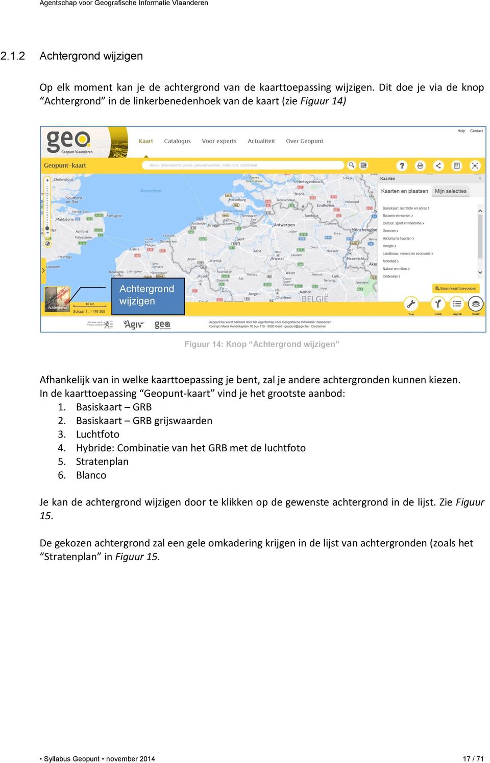 je andere achtergronden kunnen kiezen. In de kaarttoepassing Geopunt-kaart vind je het grootste aanbod: 1. Basiskaart GRB 2. Basiskaart GRB grijswaarden 3. Luchtfoto 4.