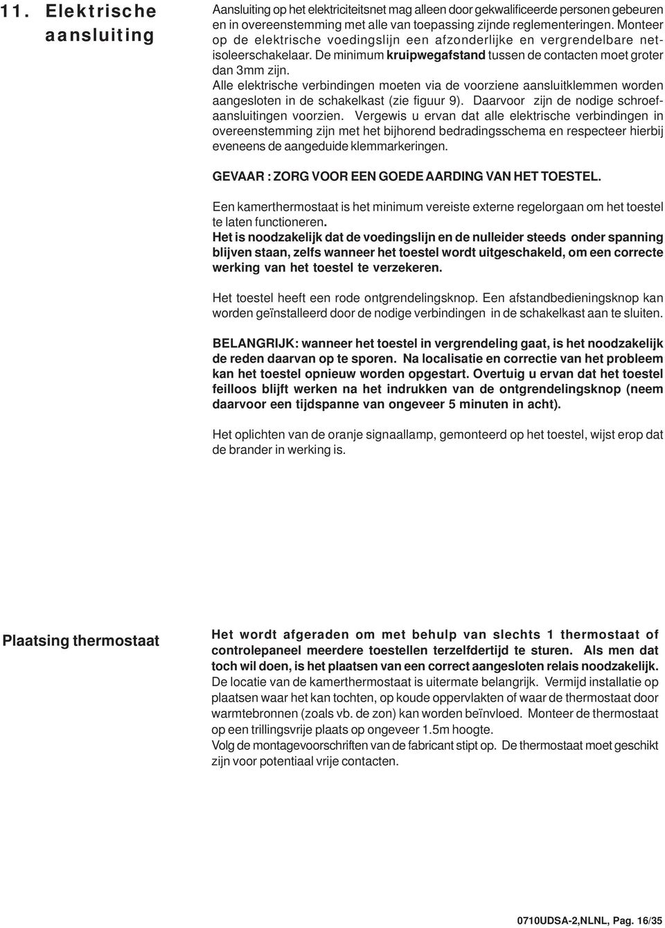 Alle elektrische verbindingen moeten via de voorziene aansluitklemmen worden aangesloten in de schakelkast (zie figuur 9). Daarvoor zijn de nodige schroefaansluitingen voorzien.