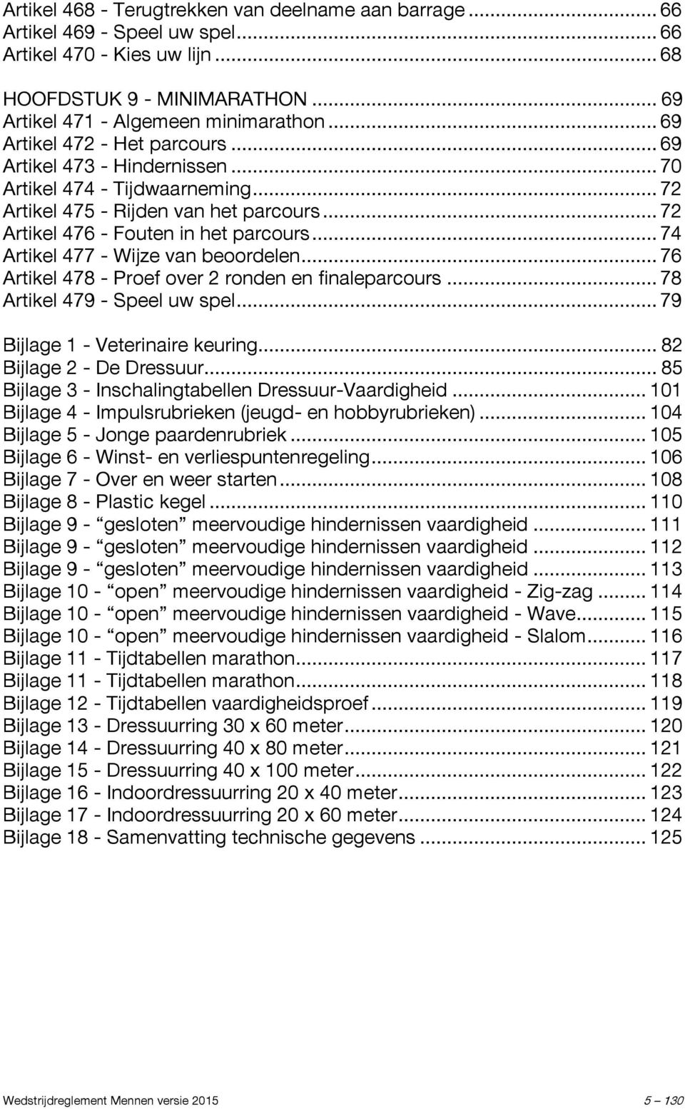 .. 74 Artikel 477 - Wijze van beoordelen... 76 Artikel 478 - Proef over 2 ronden en finaleparcours... 78 Artikel 479 - Speel uw spel... 79 Bijlage 1 - Veterinaire keuring... 82 Bijlage 2 - De Dressuur.