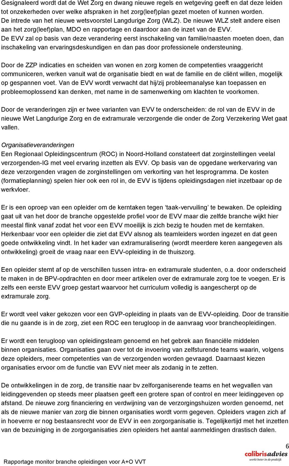 De EVV zal op basis van deze verandering eerst inschakeling van familie/naasten moeten doen, dan inschakeling van ervaringsdeskundigen en dan pas door professionele ondersteuning.