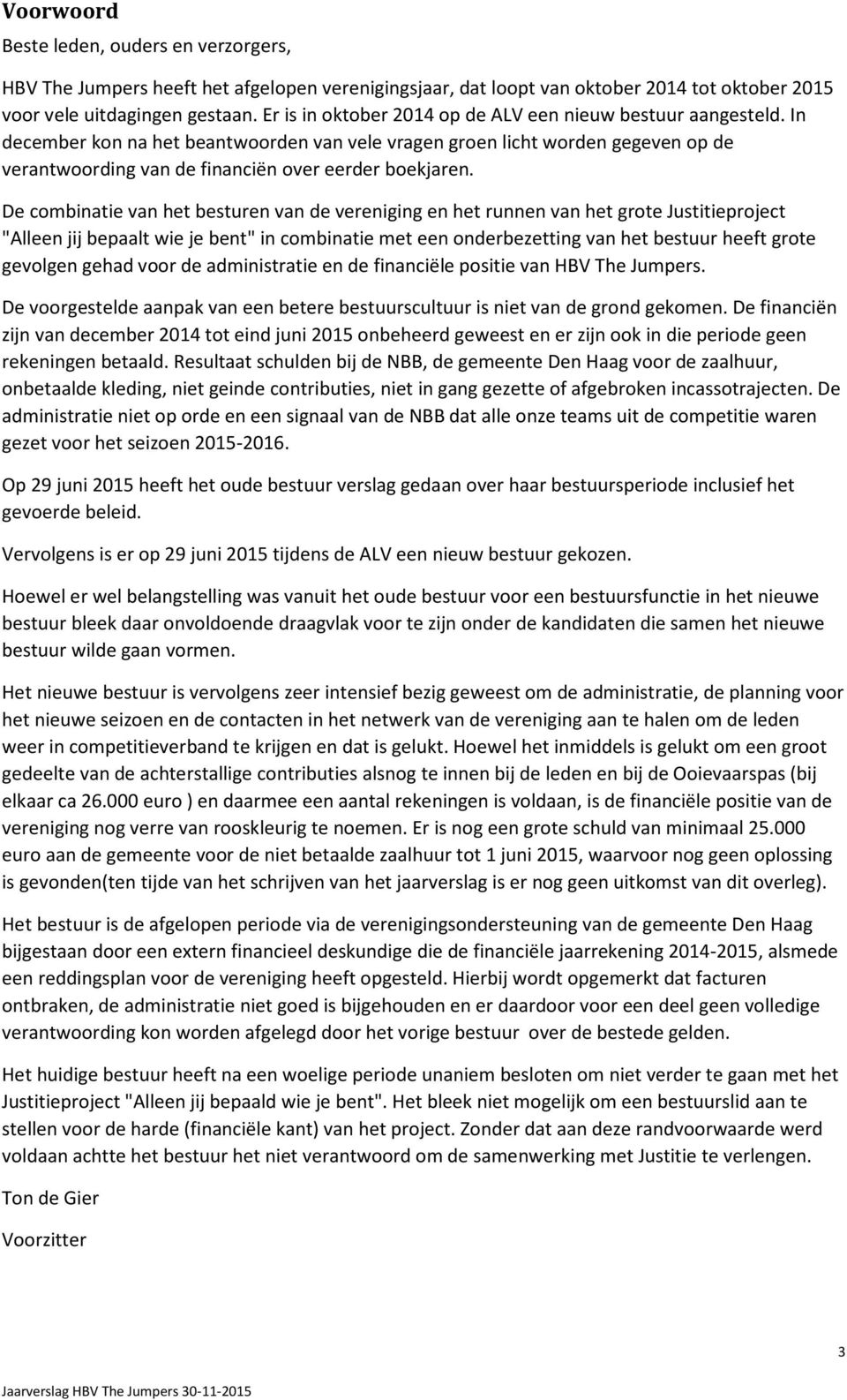 In december kon na het beantwoorden van vele vragen groen licht worden gegeven op de verantwoording van de financiën over eerder boekjaren.