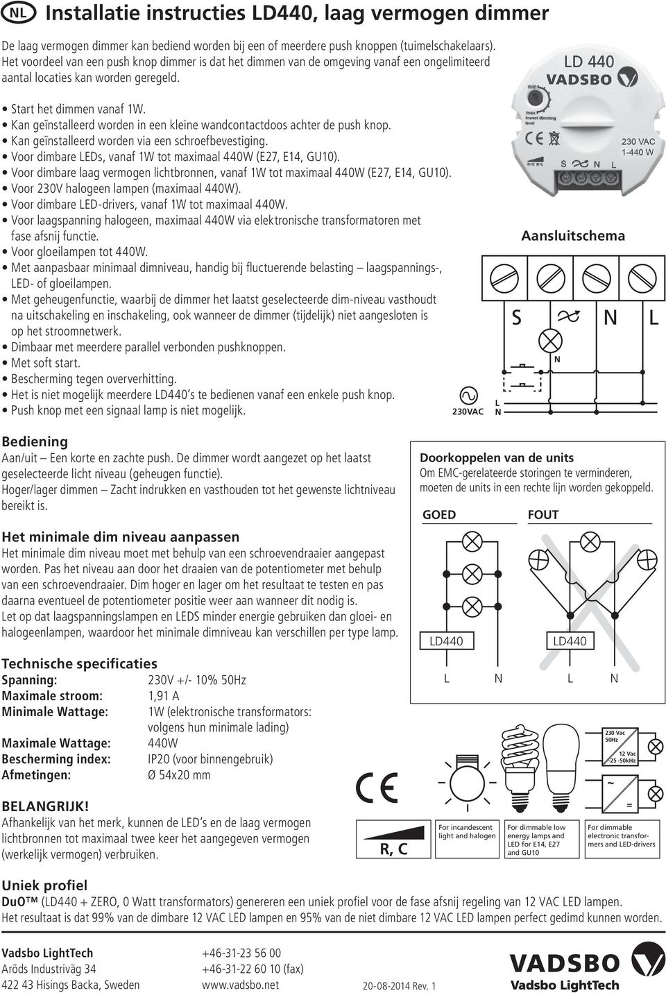 Kan geïnstalleerd worden in een kleine wandcontactdoos achter de push knop. Kan geïnstalleerd worden via een schroefbevestiging. Voor dimbare EDs, vanaf 1W tot maximaal 440W (E27, E14, GU10).