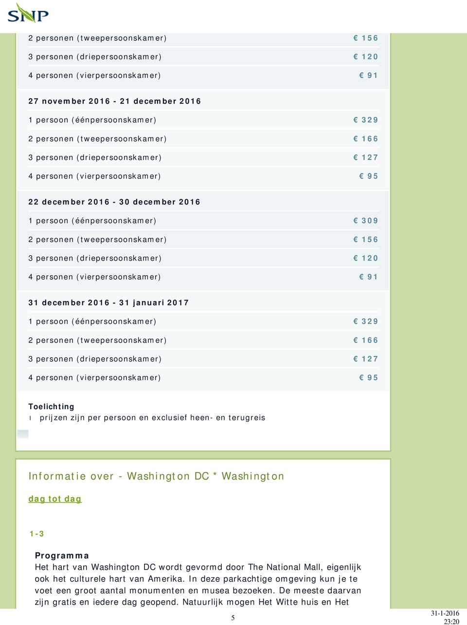 personen (driepersoonskamer) 120 4 personen (vierpersoonskamer) 91 31 december 2016-31 januari 2017 1 persoon (éénpersoonskamer) 329 2 personen (tweepersoonskamer) 166 3 personen (driepersoonskamer)