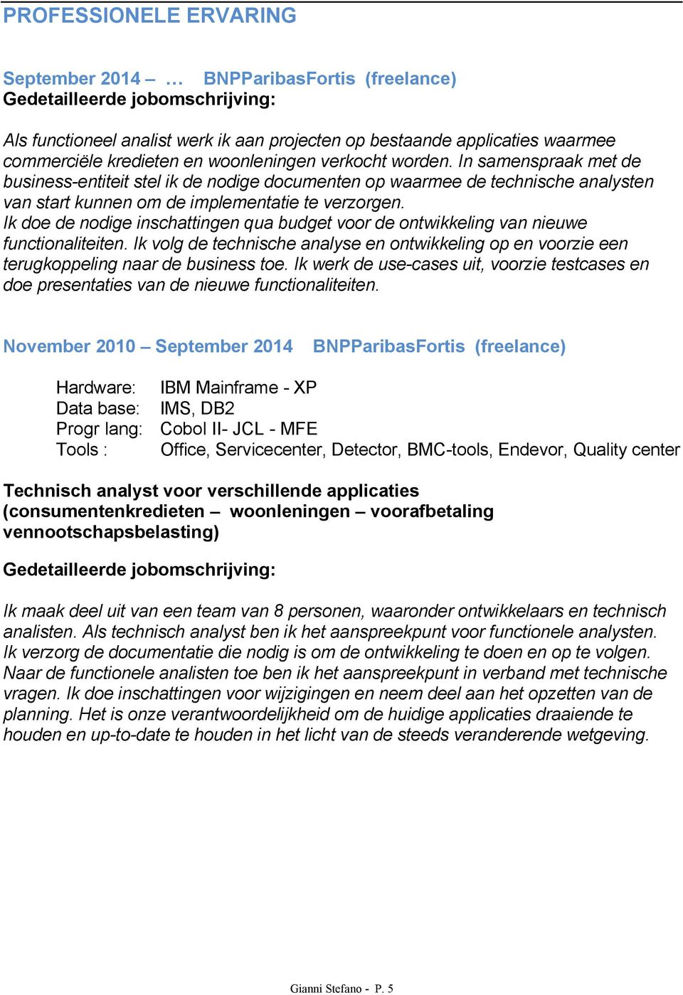 Ik doe de nodige inschattingen qua budget voor de ontwikkeling van nieuwe functionaliteiten. Ik volg de technische analyse en ontwikkeling op en voorzie een terugkoppeling naar de business toe.