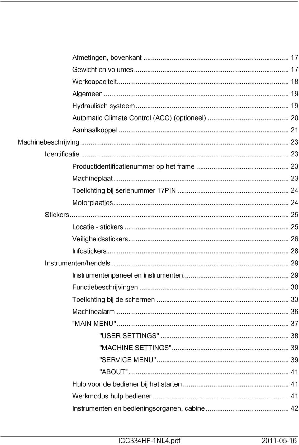 .. 25 Veiligheidsstickers... 26 Infostickers... 28 Instrumenten/hendels... 29 Instrumentenpaneel en instrumenten... 29 Functiebeschrijvingen... 30 Toelichting bij de schermen... 33 Machinealarm.