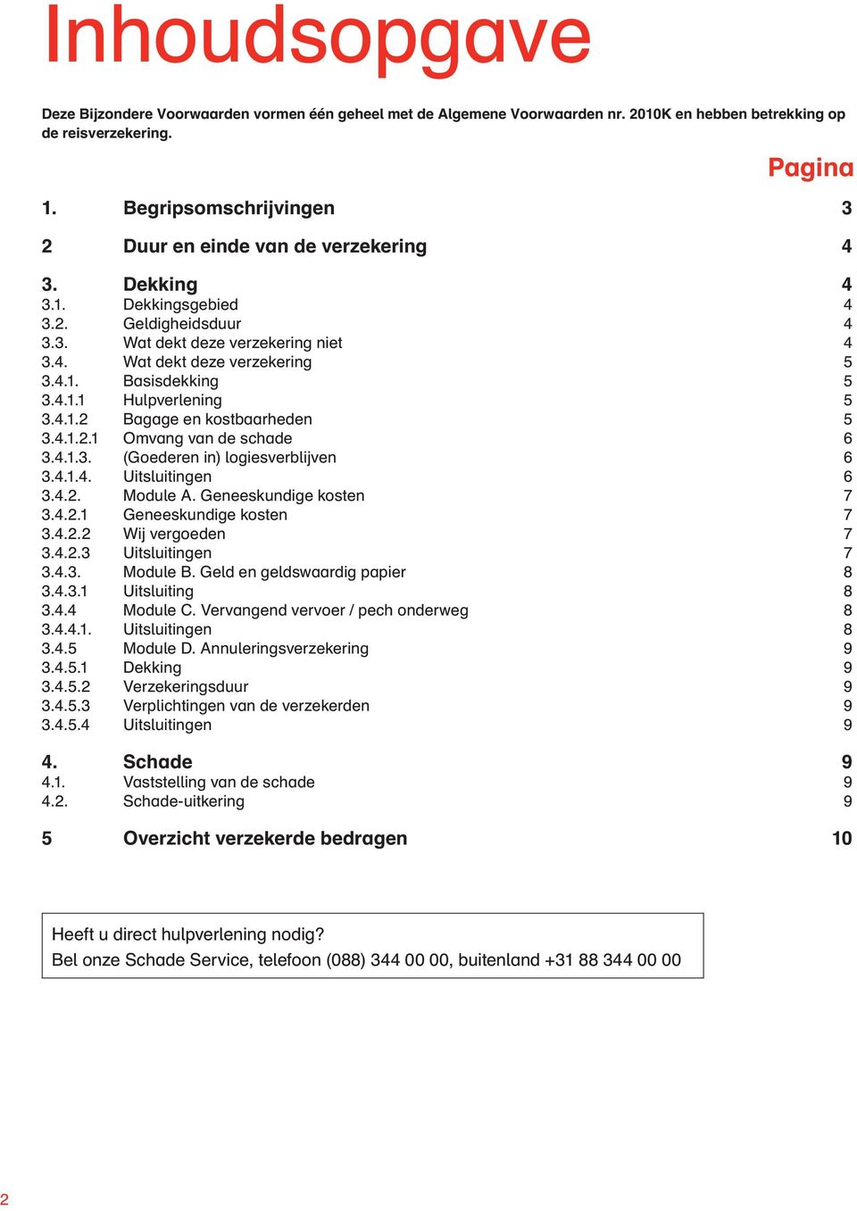 4.1.1 Hulpverlening 5 3.4.1.2 Bagage en kostbaarheden 5 3.4.1.2.1 Omvang van de schade 6 3.4.1.3. (Goederen in) logiesverblijven 6 3.4.1.4. Uitsluitingen 6 3.4.2. Module A. Geneeskundige kosten 7 3.4.2.1 Geneeskundige kosten 7 3.