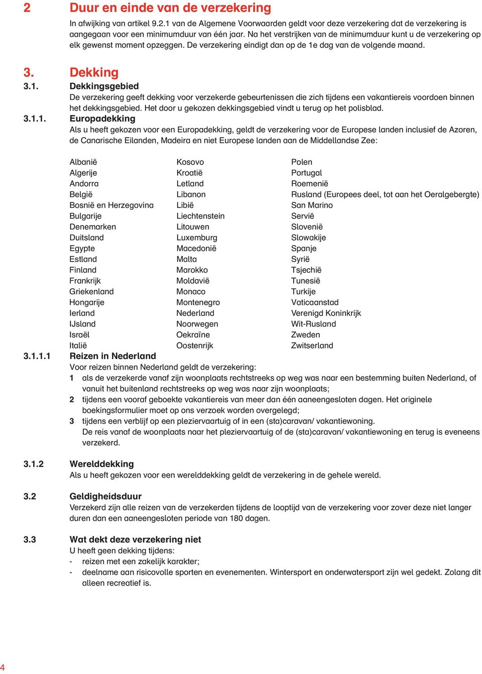 dag van de volgende maand. 3. Dekking 3.1. Dekkingsgebied De verzekering geeft dekking voor verzekerde gebeurtenissen die zich tijdens een vakantiereis voordoen binnen het dekkingsgebied.