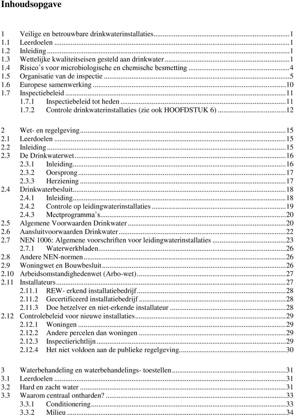 .. 12 2 Wet- en regelgeving... 15 2.1 Leerdoelen... 15 2.2 Inleiding... 15 2.3 De Drinkwaterwet... 16 2.3.1 Inleiding... 16 2.3.2 Oorsprong... 17 2.3.3 Herziening... 17 2.4 Drinkwaterbesluit... 18 2.