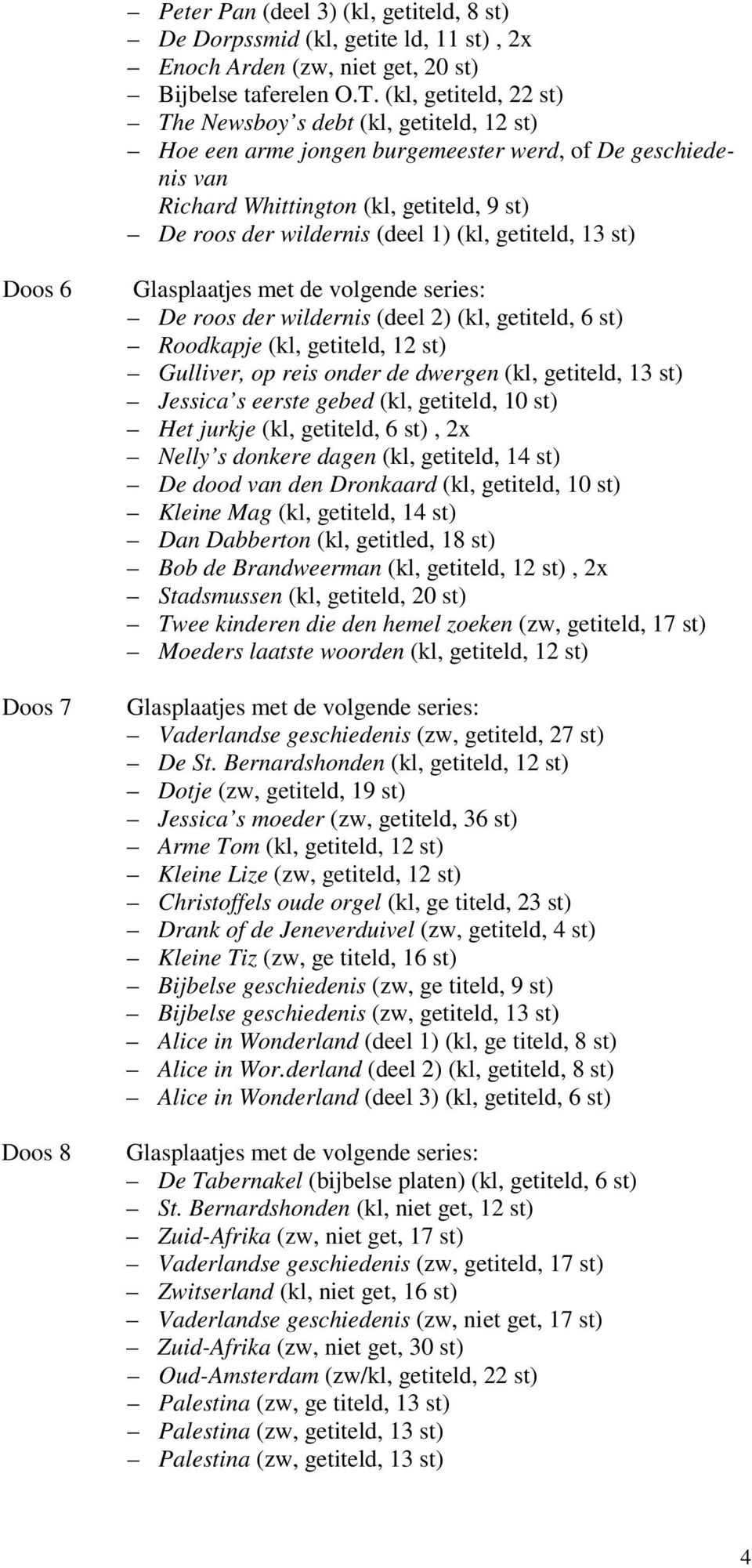 (kl, getiteld, 13 st) Doos 6 Doos 7 Doos 8 De roos der wildernis (deel 2) (kl, getiteld, 6 st) Roodkapje (kl, getiteld, 12 st) Gulliver, op reis onder de dwergen (kl, getiteld, 13 st) Jessica s