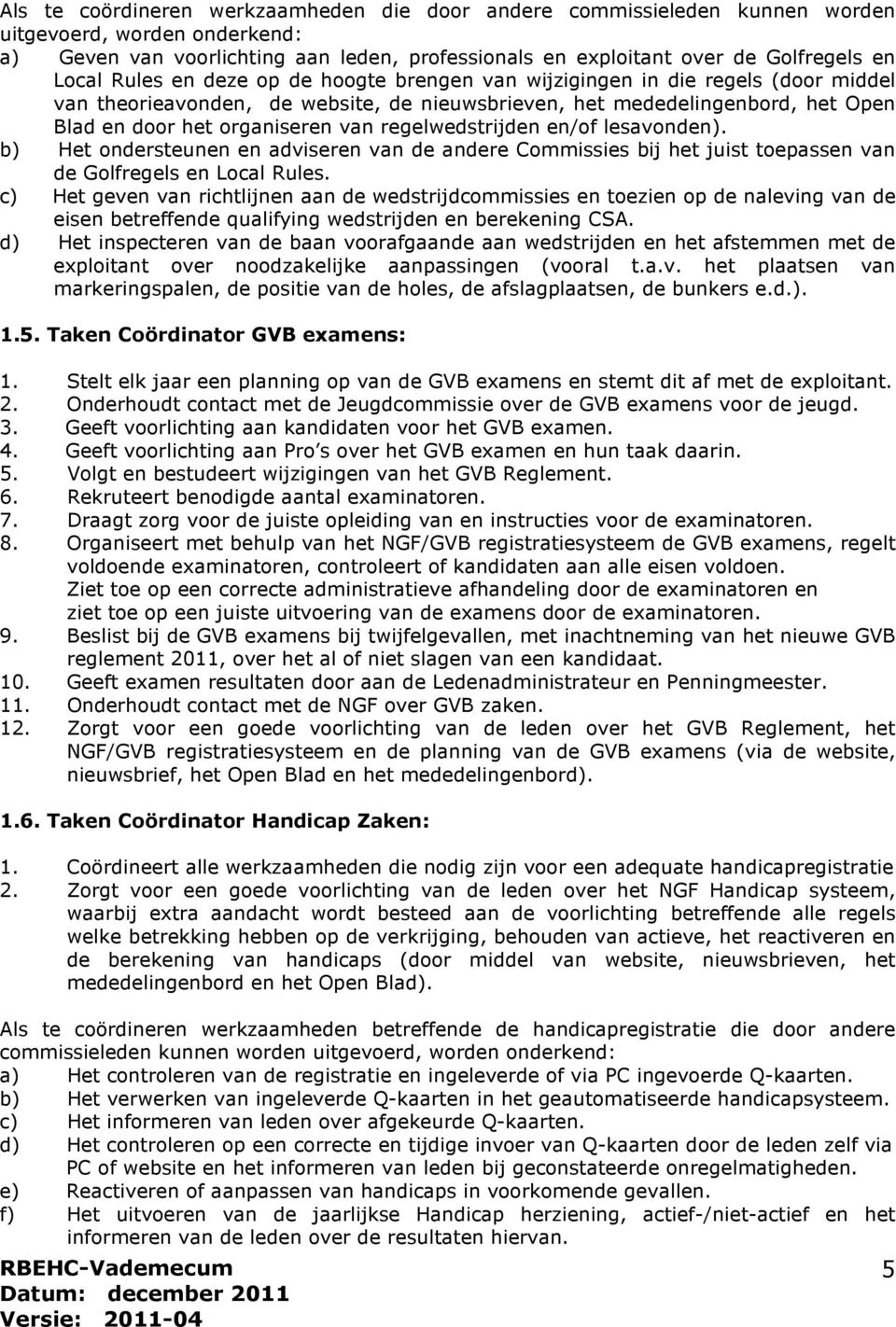 regelwedstrijden en/of lesavonden). b) Het ondersteunen en adviseren van de andere Commissies bij het juist toepassen van de Golfregels en Local Rules.