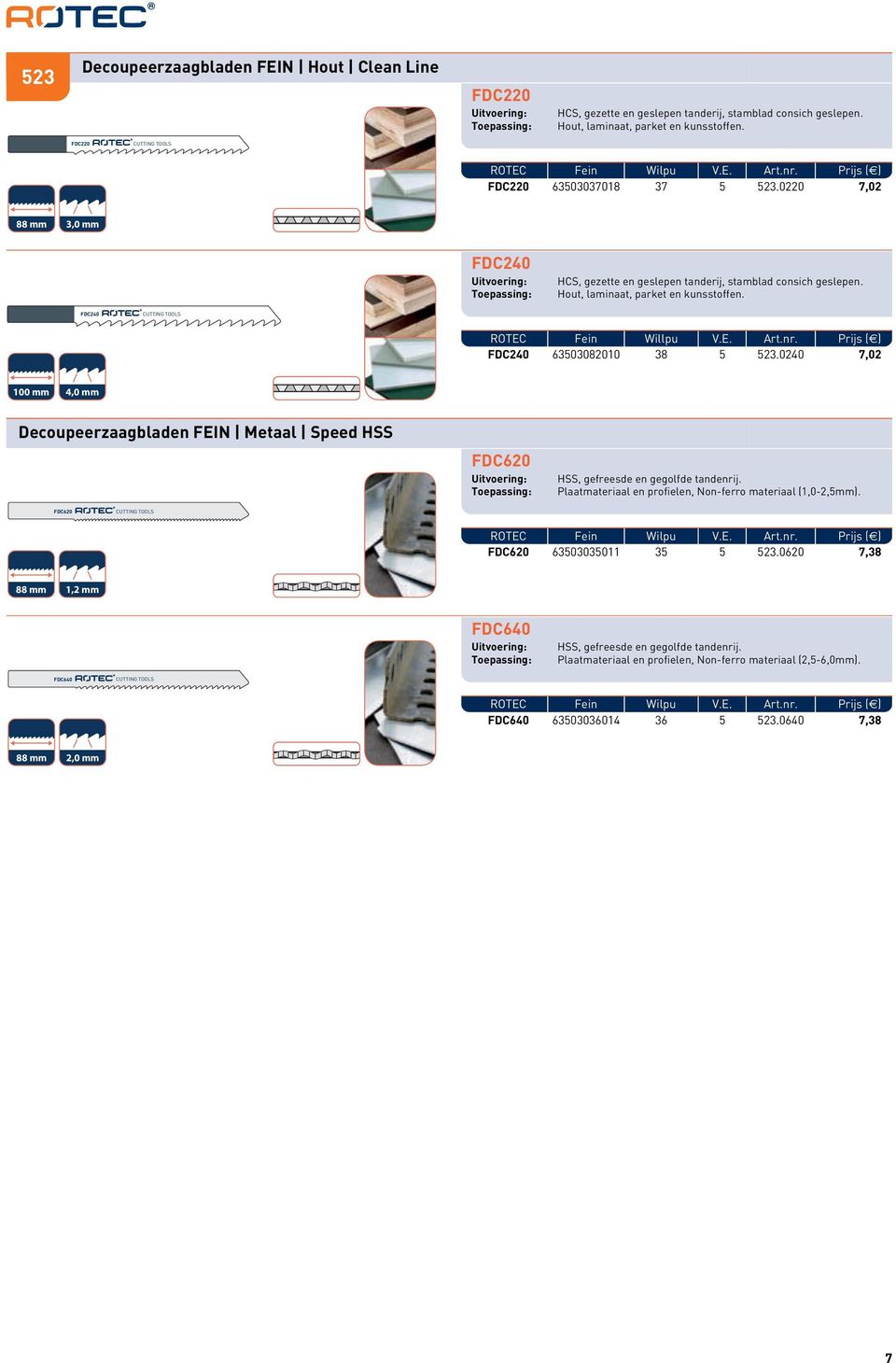 Prijs ( ) FDC240 635030810 38 5 523.0240 7,02 100 mm 4,0 mm Decoupeerzaagbladen FEIN Metaal Speed HSS FDC6 HSS, gefreesde en gegolfde tandenrij.