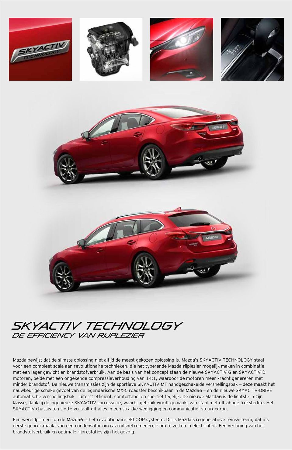 Aan de basis van het concept staan de nieuwe SKYACTIV-G en SKYACTIV-D motoren, beide met een ongekende compressieverhouding van 14:1, waardoor de motoren meer kracht genereren met minder brandstof.