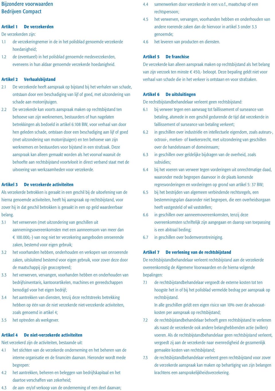 1 De verzekerde heeft aanspraak op bijstand bij het verhalen van schade, ontstaan door een beschadiging van lijf of goed, met uitzondering van schade aan motorrijtuigen. 2.