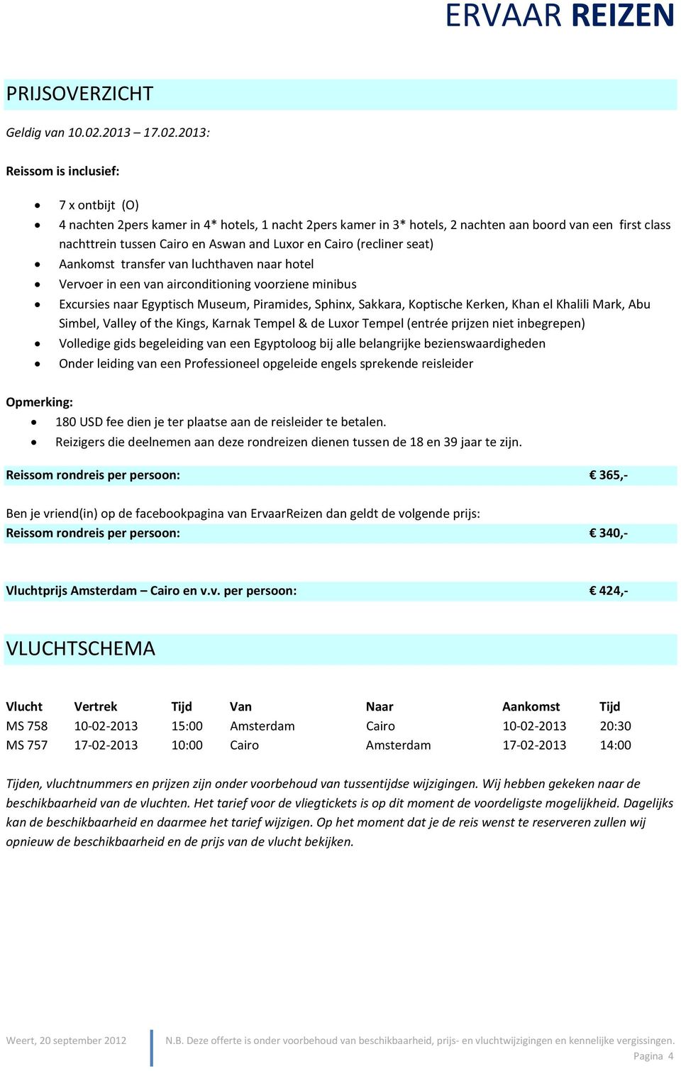 2013: Reissom is inclusief: 7 x ontbijt (O) 4 nachten 2pers kamer in 4* hotels, 1 nacht 2pers kamer in 3* hotels, 2 nachten aan boord van een first class nachttrein tussen Cairo en Aswan and Luxor en