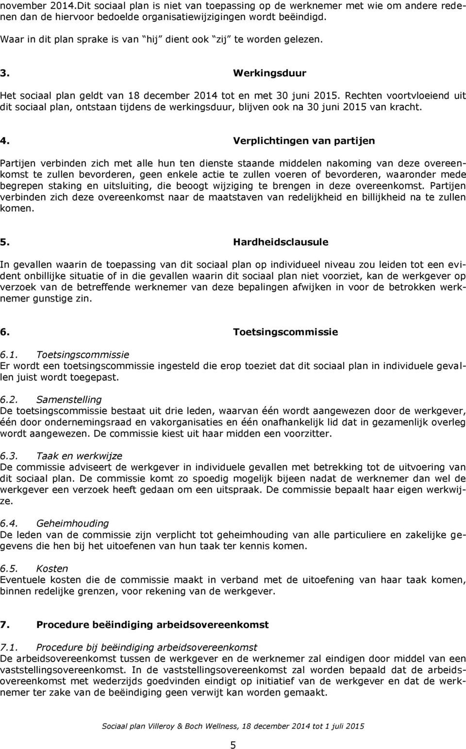 Rechten voortvloeiend uit dit sociaal plan, ontstaan tijdens de werkingsduur, blijven ook na 30 juni 2015 van kracht. 4.