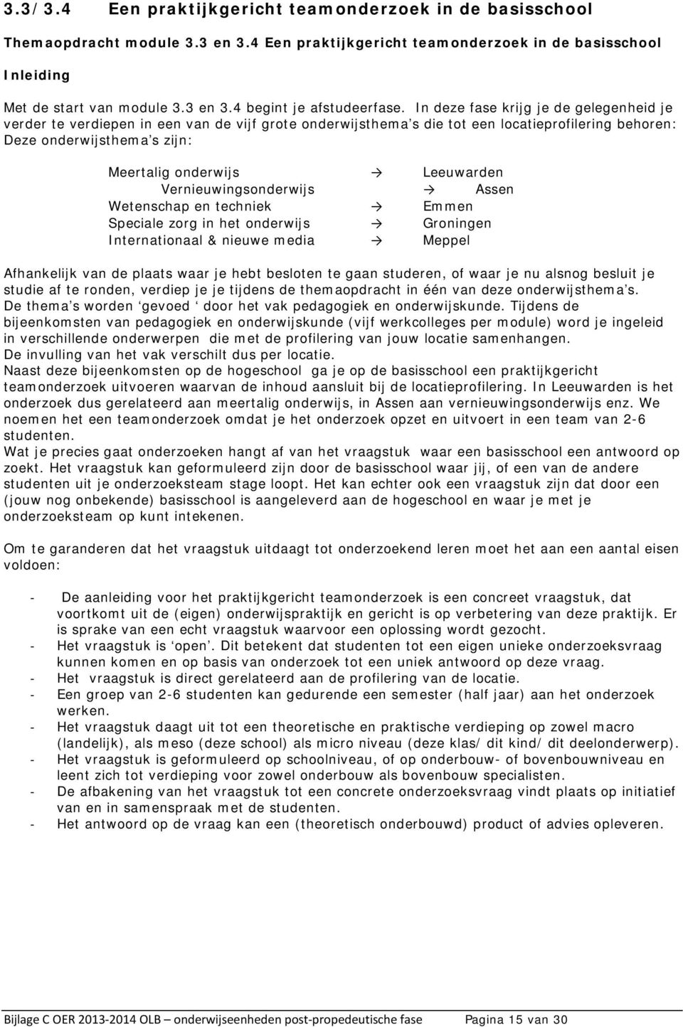 Leeuwarden Vernieuwingsonderwijs Assen Wetenschap en techniek Emmen Speciale zorg in het onderwijs Groningen Internationaal & nieuwe media Meppel Afhankelijk van de plaats waar je hebt besloten te