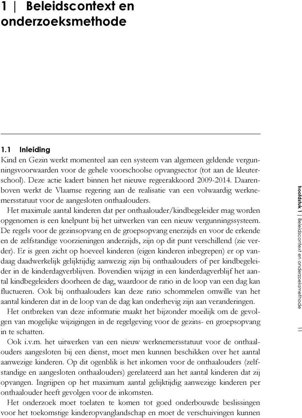 Deze actie kadert binnen het nieuwe regeerakkoord 2009-2014. Daarenboven werkt de Vlaamse regering aan de realisatie van een volwaardig werknemersstatuut voor de aangesloten onthaalouders.