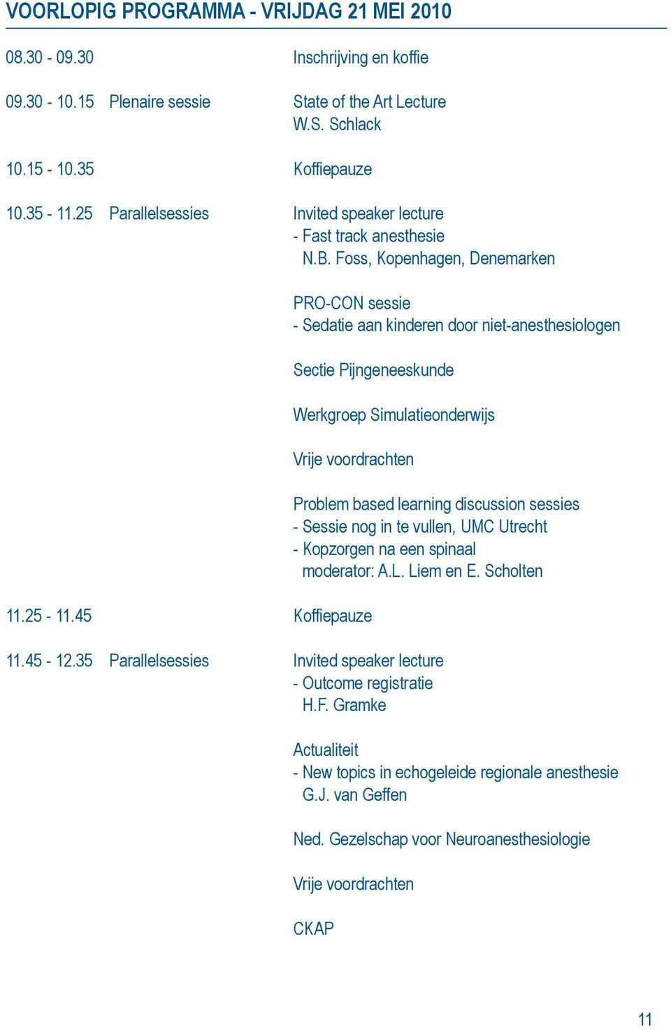Foss, Kopenhagen, Denemarken PRO-CON sessie - Sedatie aan kinderen door niet-anesthesiologen Sectie Pijngeneeskunde Werkgroep Simulatieonderwijs Vrije voordrachten 11.25-11.