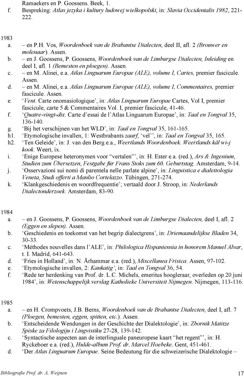 1 (Bemesten en ploegen). Assen. c. en M. Alinei, e.a. Atlas Linguarum Europae (ALE), volume I, Cartes, premier fascicule. Assen. d. en M. Alinei, e.a. Atlas Linguarum Europae (ALE), volume I, Commentaires, premier fascicule.