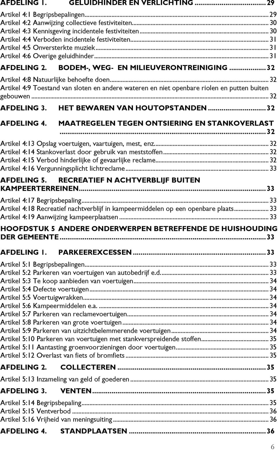 ..32 Artikel 4:8 Natuurlijke behoefte doen...32 Artikel 4:9 Toestand van sloten en andere wateren en niet openbare riolen en putten buiten gebouwen...32 AFDELING 3. HET BEWAREN VAN HOUTOPSTANDEN.