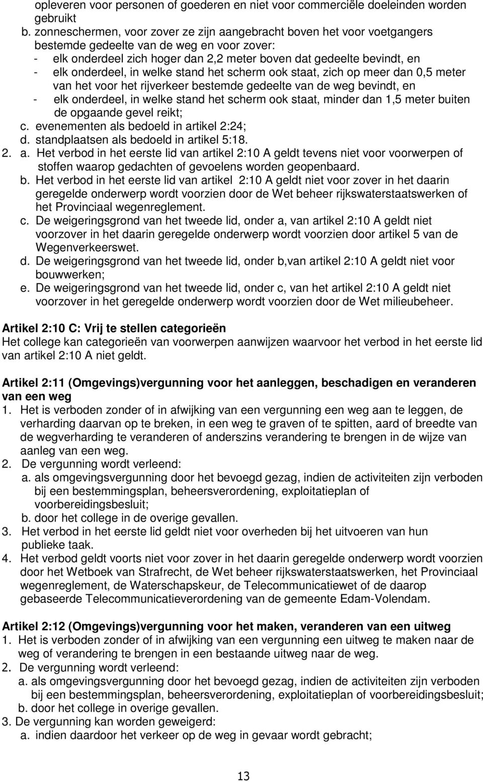 onderdeel, in welke stand het scherm ook staat, zich op meer dan 0,5 meter van het voor het rijverkeer bestemde gedeelte van de weg bevindt, en - elk onderdeel, in welke stand het scherm ook staat,