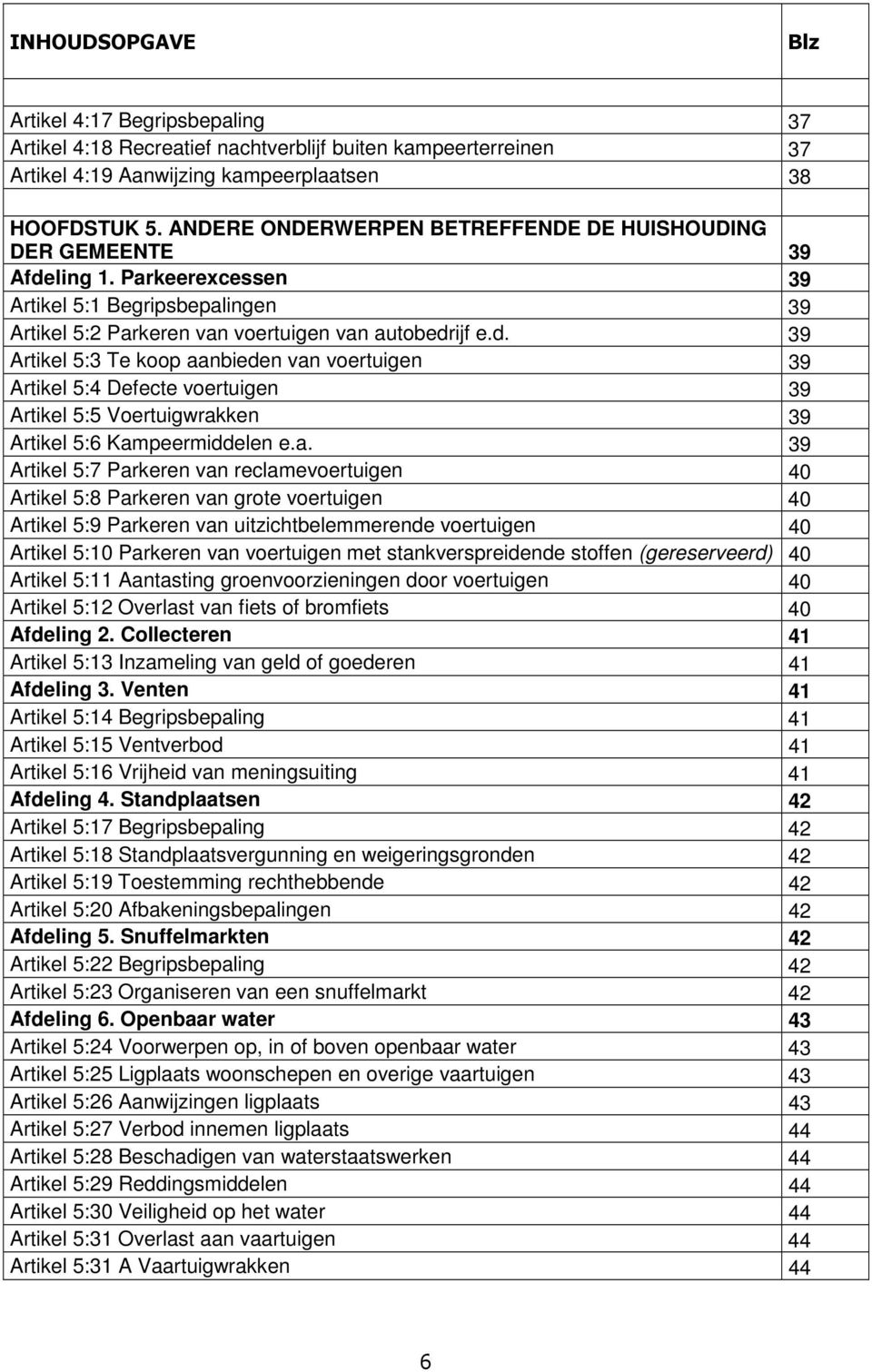 ling 1. Parkeerexcessen 39 Artikel 5:1 Begripsbepalingen 39 Artikel 5:2 Parkeren van voertuigen van autobedr