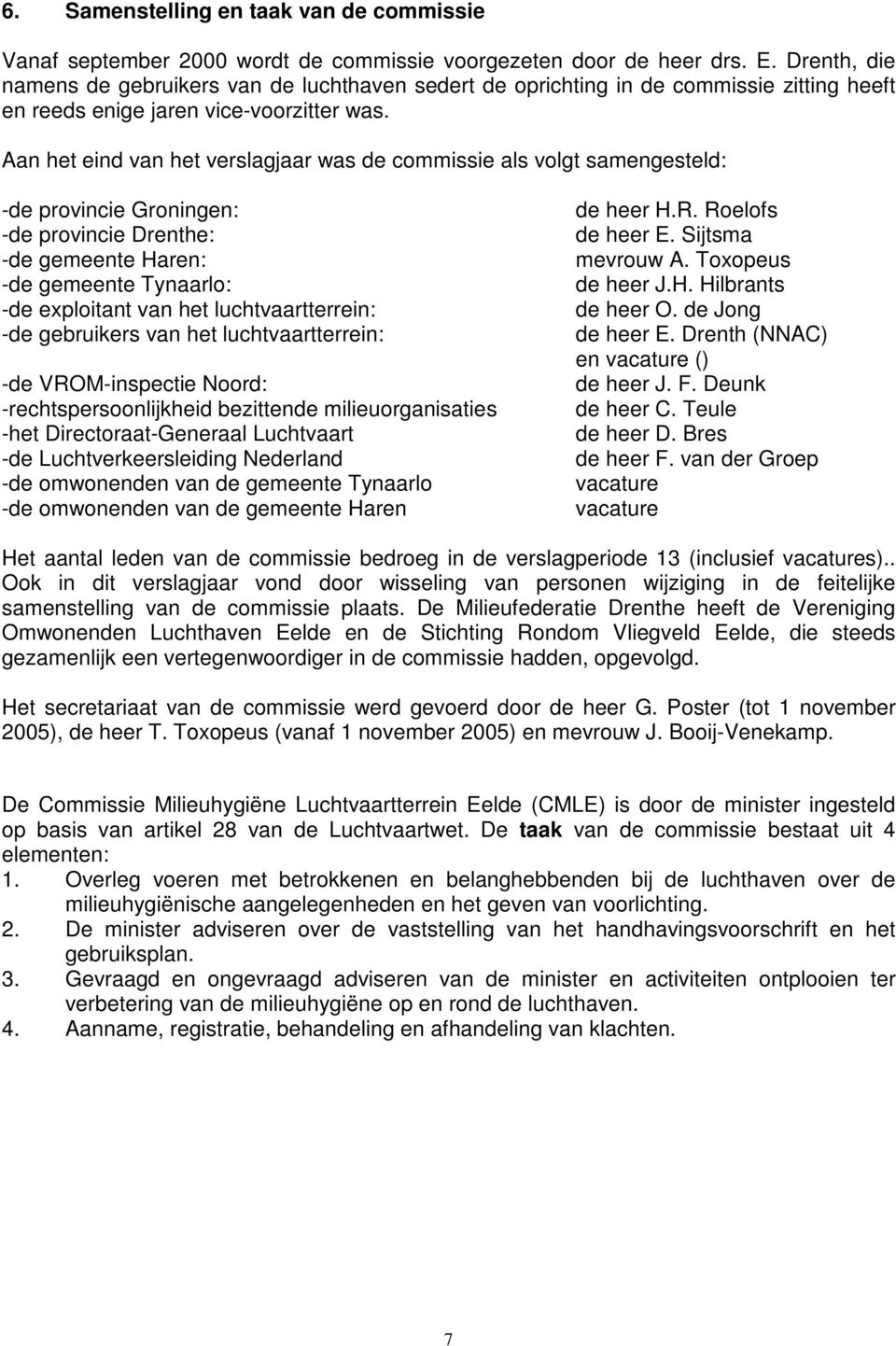 Aan het eind van het verslagjaar was de commissie als volgt samengesteld: -de provincie Groningen: -de provincie Drenthe: -de gemeente Haren: -de gemeente Tynaarlo: -de exploitant van het