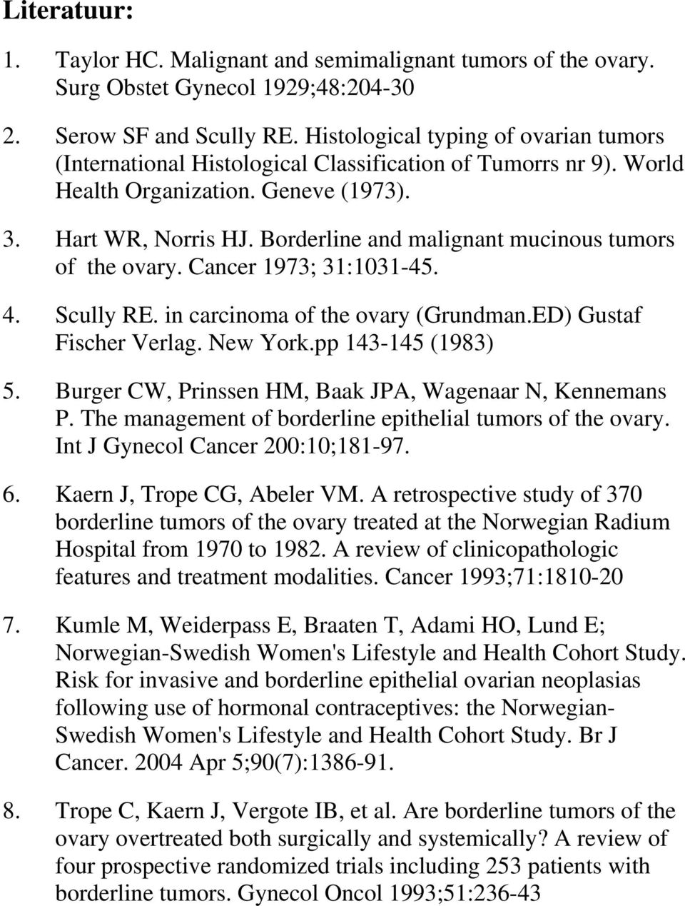 Borderline and malignant mucinous tumors of the ovary. Cancer 1973; 31:1031-45. 4. Scully RE. in carcinoma of the ovary (Grundman.ED) Gustaf Fischer Verlag. New York.pp 143-145 (1983) 5.
