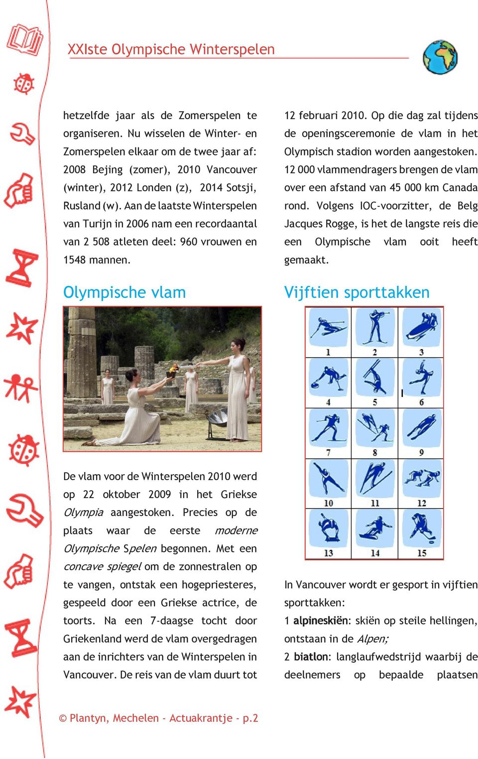 Aan de laatste Winterspelen van Turijn in 2006 nam een recordaantal van 2 508 atleten deel: 960 vrouwen en 1548 mannen. Olympische vlam 12 februari 2010.