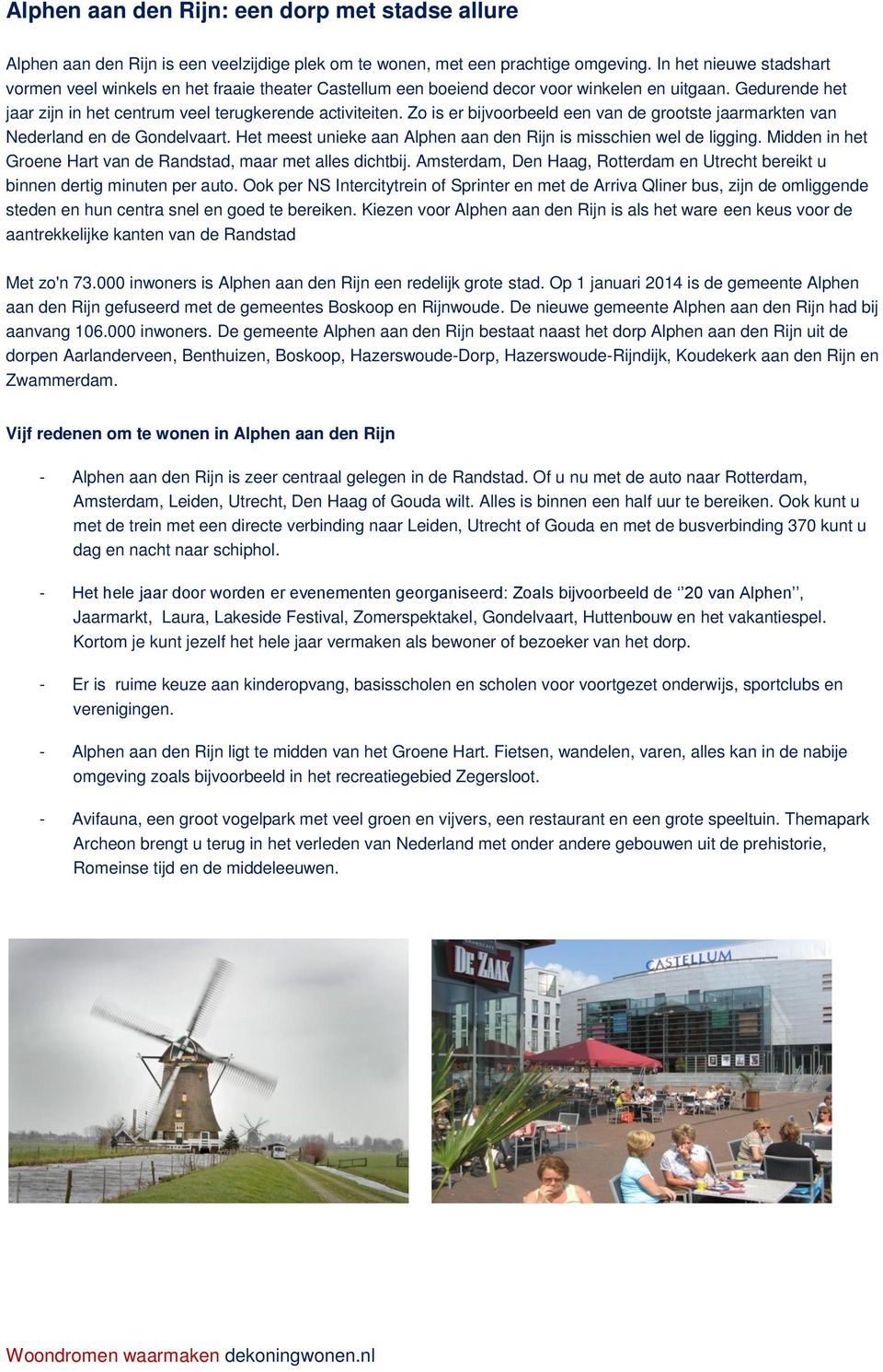 Zo is er bijvoorbeeld een van de grootste jaarmarkten van Nederland en de Gondelvaart. Het meest unieke aan Alphen aan den Rijn is misschien wel de ligging.