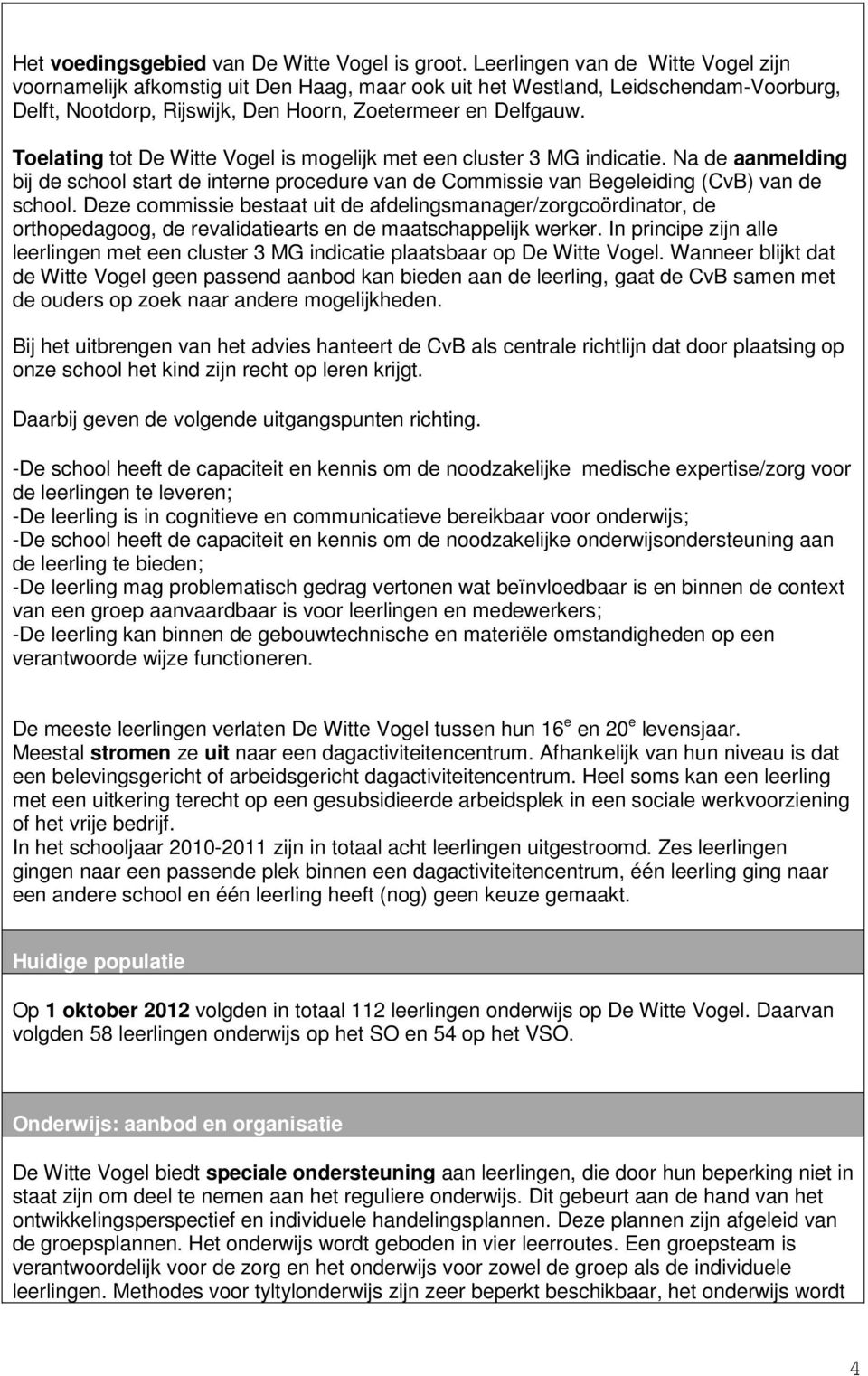 Toelating tot De Witte Vogel is mogelijk met een cluster 3 MG indicatie. Na de aanmelding bij de school start de interne procedure van de Commissie van Begeleiding (CvB) van de school.