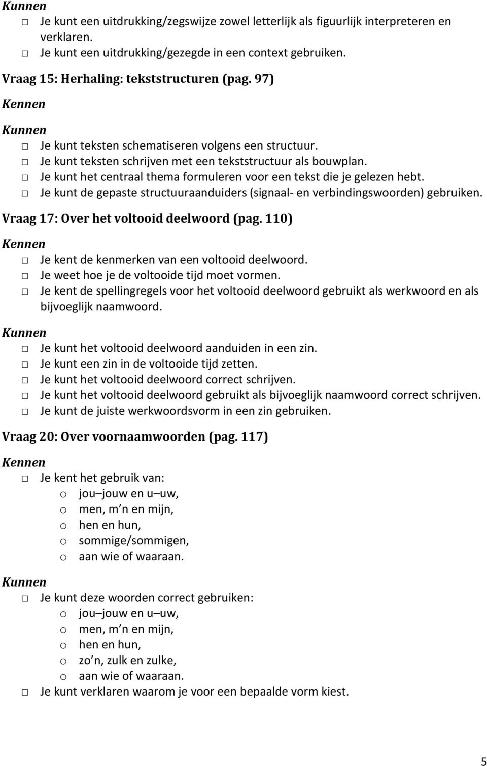 Je kunt de gepaste structuuraanduiders (signaal- en verbindingswoorden) gebruiken. Vraag 17: Over het voltooid deelwoord (pag. 110) Je kent de kenmerken van een voltooid deelwoord.