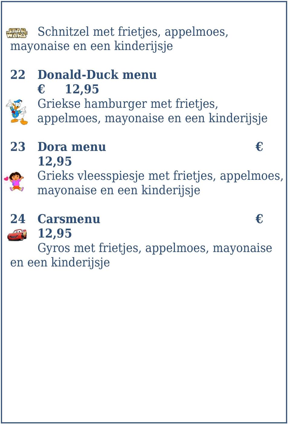 23 Dora menu 12,95 Grieks vleesspiesje met frietjes, appelmoes, mayonaise en een
