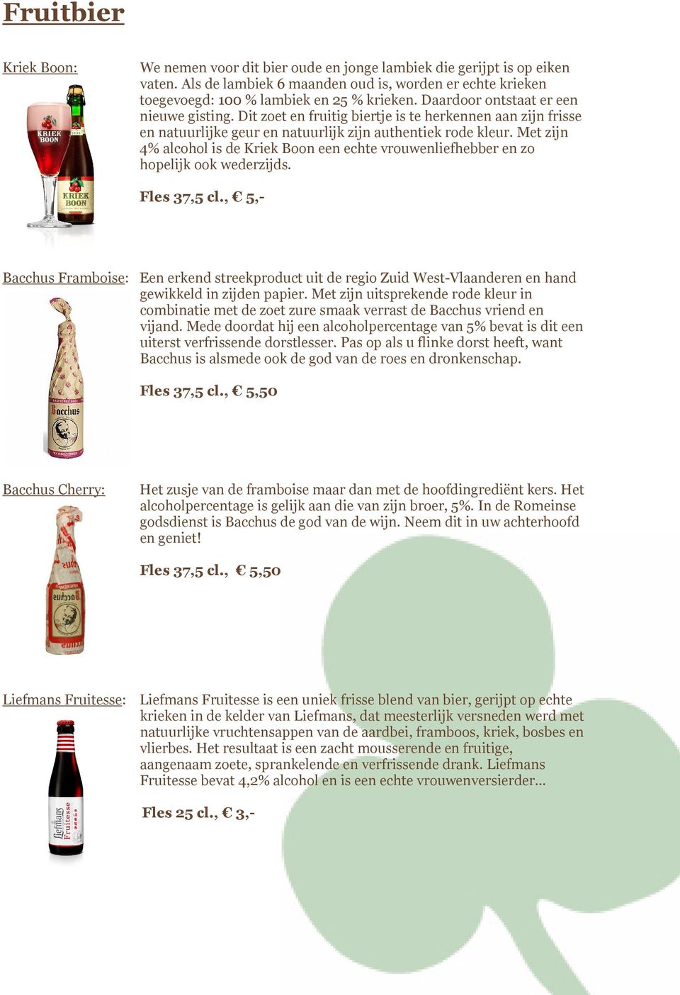 Met zijn 4% alcohol is de Kriek Boon een echte vrouwenliefhebber en zo hopelijk ook wederzijds. Fles 37,5 cl.