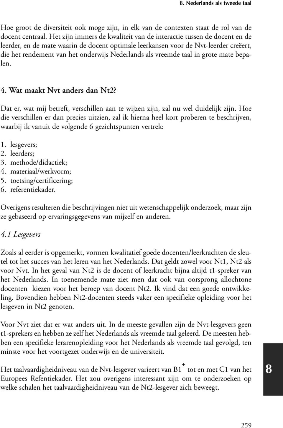 Nederlands als vreemde taal in grote mate bepalen. 4. Wat maakt Nvt anders dan Nt2? Dat er, wat mij betreft, verschillen aan te wijzen zijn, zal nu wel duidelijk zijn.