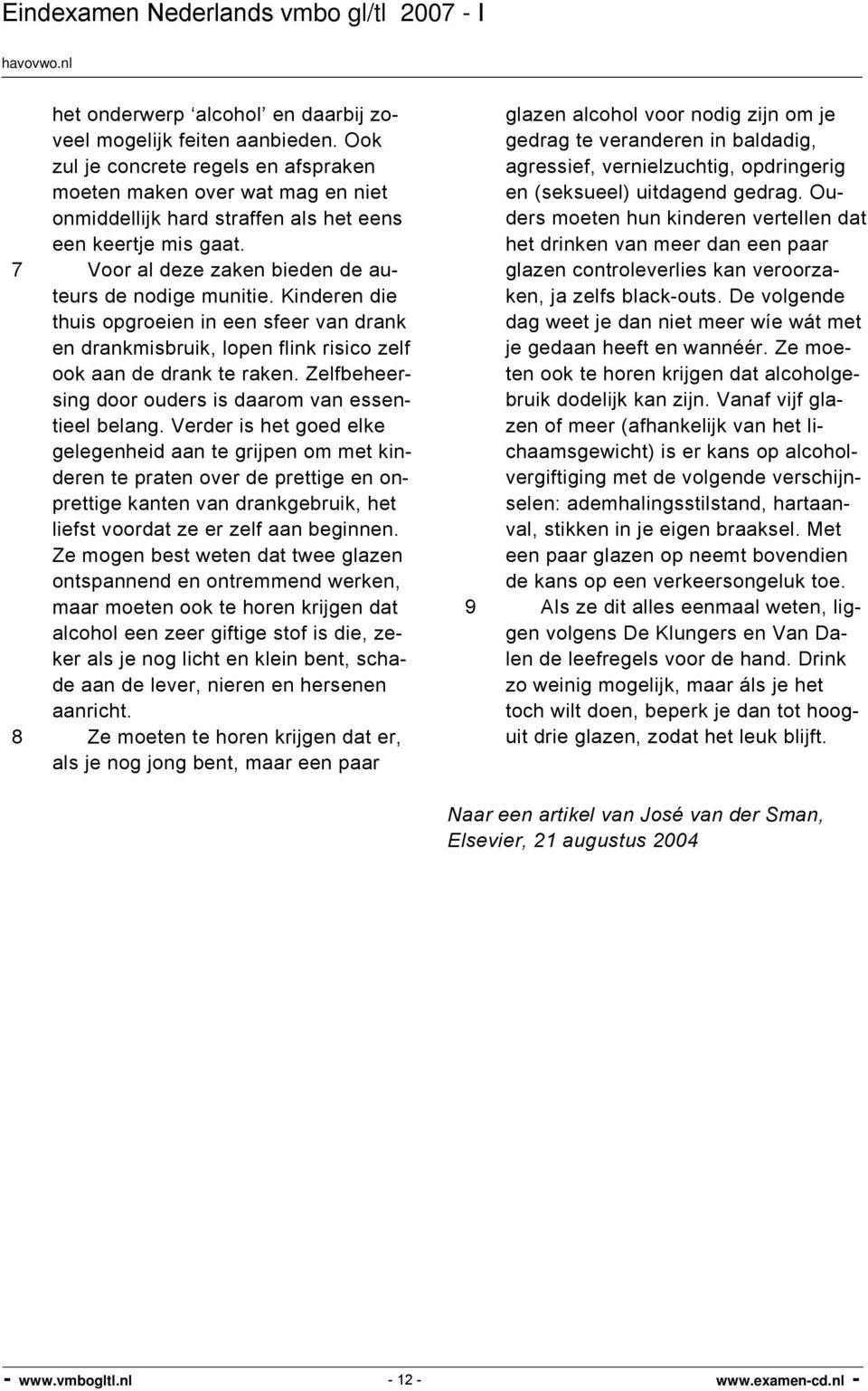 Kinderen die thuis opgroeien in een sfeer van drank en drankmisbruik, lopen flink risico zelf ook aan de drank te raken. Zelfbeheersing door ouders is daarom van essentieel belang.