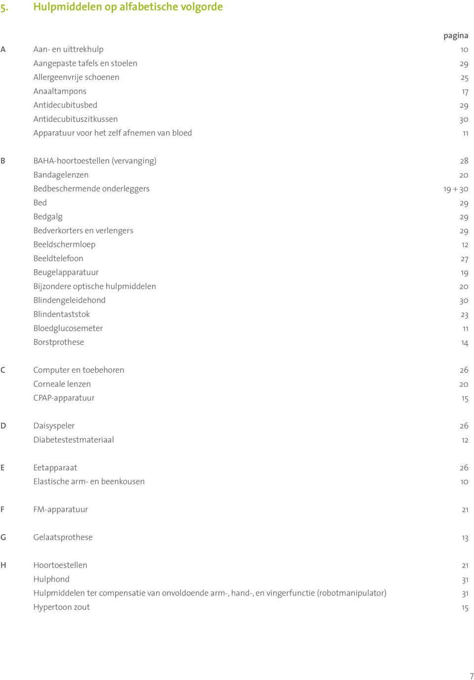 Beeldschermloep 12 Beeldtelefoon 27 Beugelapparatuur 19 Bijzondere optische hulpmiddelen 20 Blindengeleidehond 30 Blindentaststok 23 Bloedglucosemeter 11 Borstprothese 14 C Computer en toebehoren 26