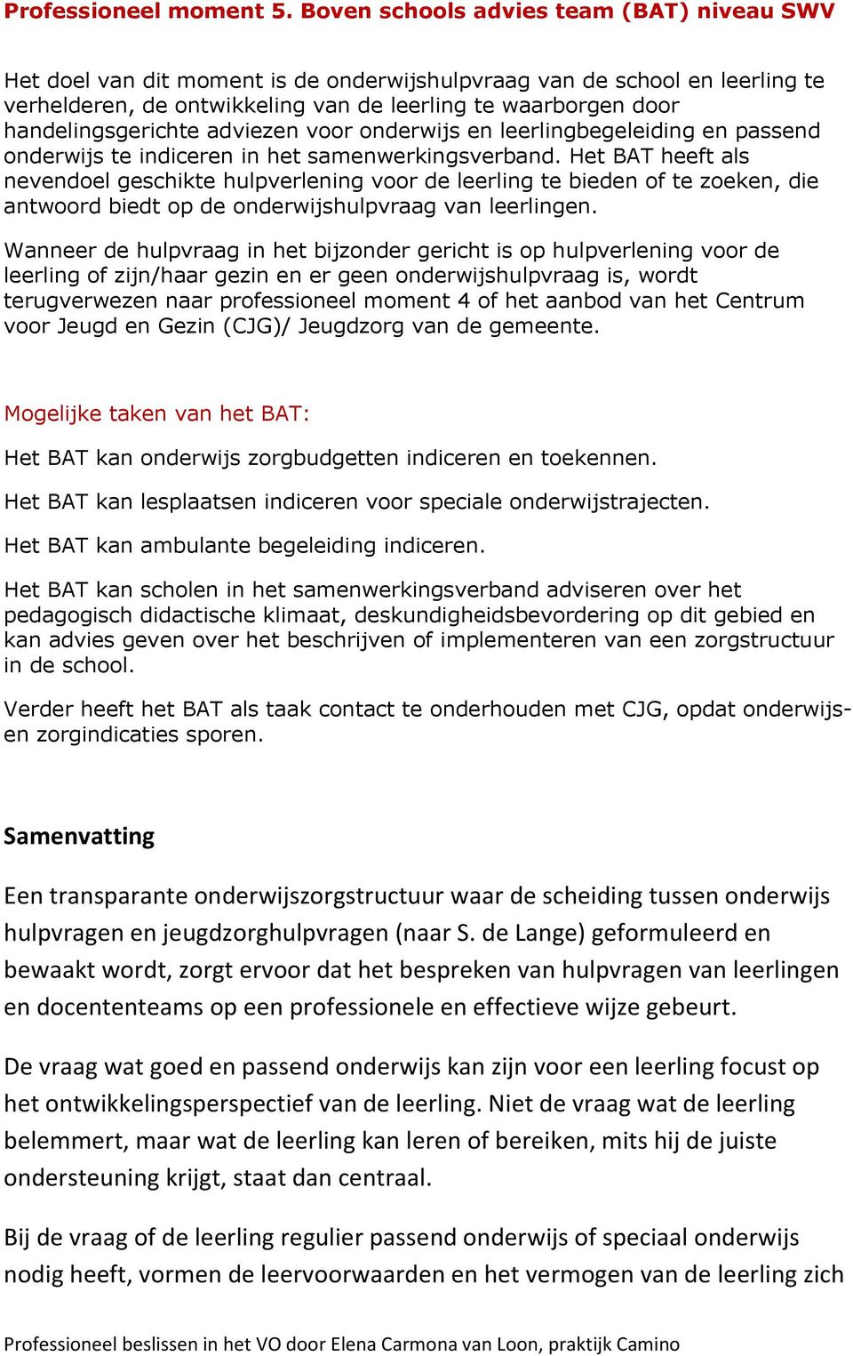 handelingsgerichte adviezen voor onderwijs en leerlingbegeleiding en passend onderwijs te indiceren in het samenwerkingsverband.