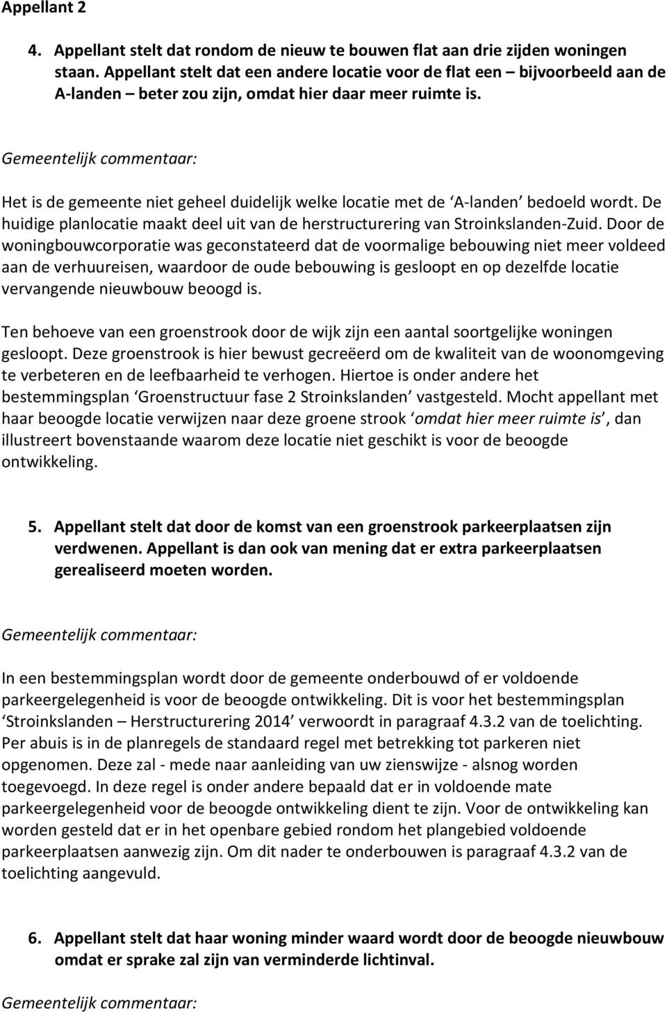 Het is de gemeente niet geheel duidelijk welke locatie met de A-landen bedoeld wordt. De huidige planlocatie maakt deel uit van de herstructurering van Stroinkslanden-Zuid.