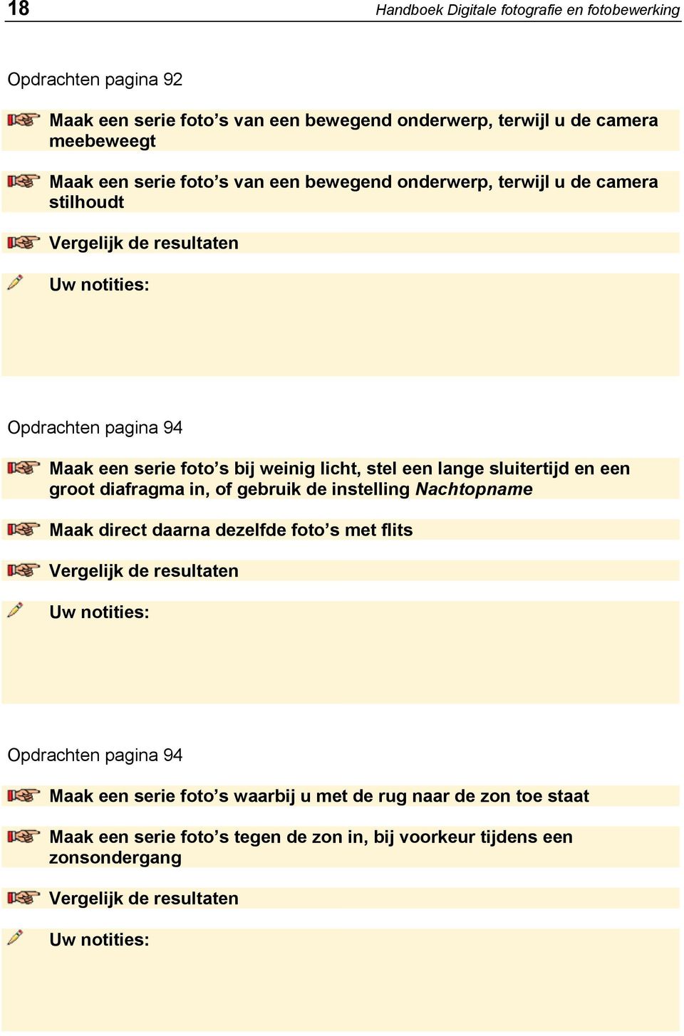 licht, stel een lange sluitertijd en een groot diafragma in, of gebruik de instelling Nachtopname Maak direct daarna dezelfde foto s met flits