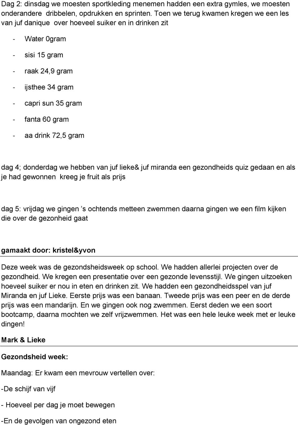 drink 72,5 gram dag 4; donderdag we hebben van juf lieke& juf miranda een gezondheids quiz gedaan en als je had gewonnen kreeg je fruit als prijs dag 5: vrijdag we gingen s ochtends metteen zwemmen