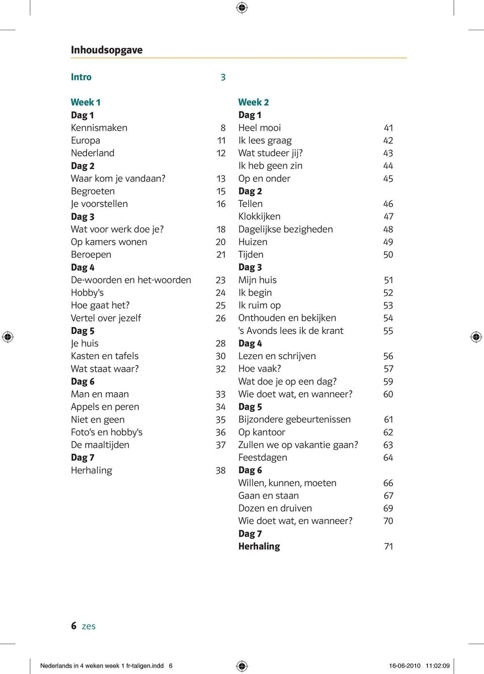 32 Dag 6 Man en maan 33 Appels en peren 34 Niet en geen 35 Foto's en hobby's 36 De maaltijden 37 Dag 7 Herhaling 38 Week 2 Dag 1 Heel mooi 41 Ik lees graag 42 Wat studeer jij?