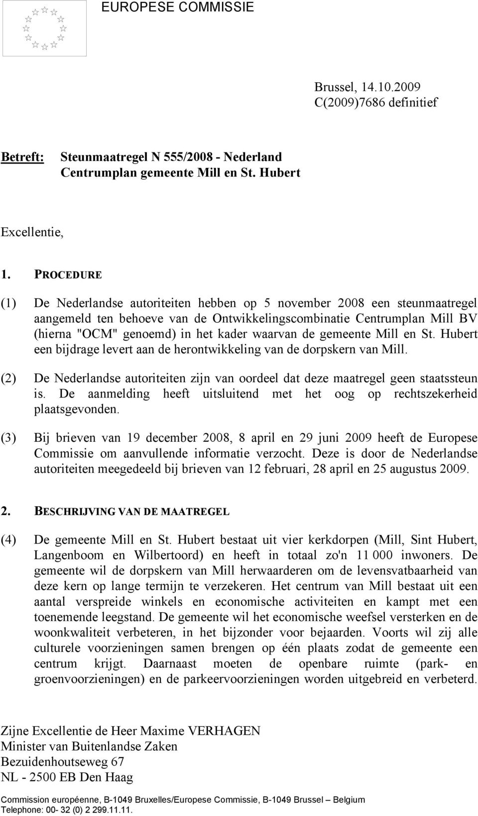 waarvan de gemeente Mill en St. Hubert een bijdrage levert aan de herontwikkeling van de dorpskern van Mill. (2) De Nederlandse autoriteiten zijn van oordeel dat deze maatregel geen staatssteun is.