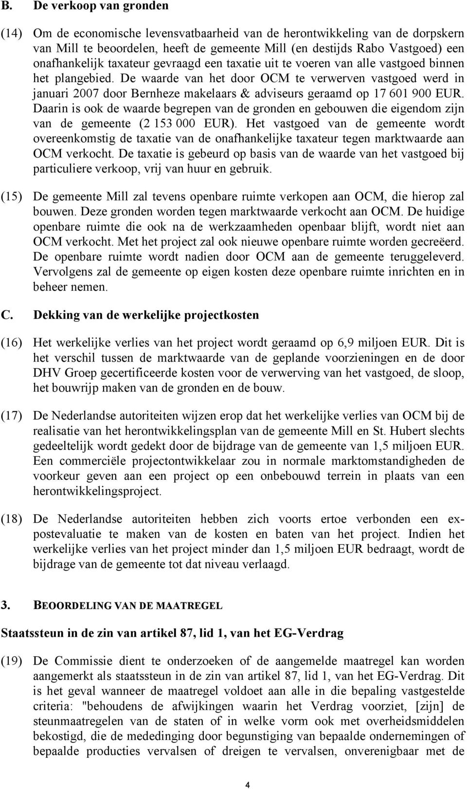 De waarde van het door OCM te verwerven vastgoed werd in januari 2007 door Bernheze makelaars & adviseurs geraamd op 17 601 900 EUR.